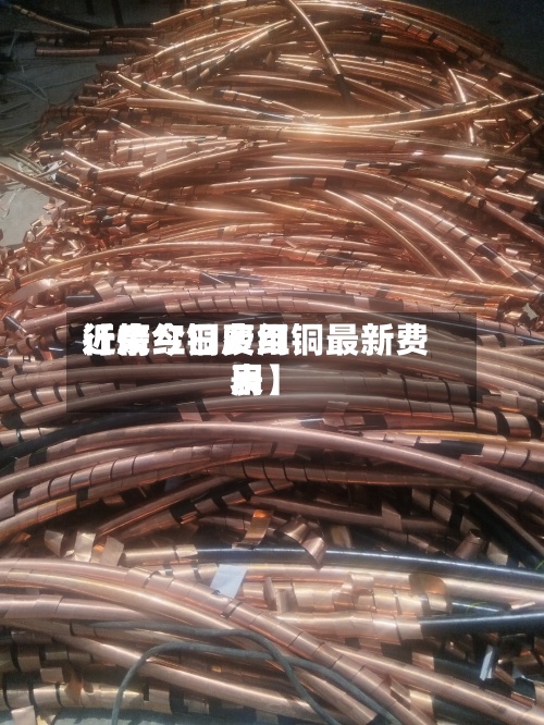 近来【废红铜费用行情今日废红铜最新费用表】