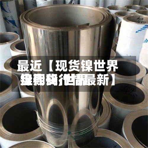 最近【现货镍世界盘代码,世界镍期货行情最新】
