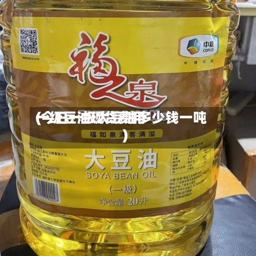一级豆油现货费用(今日一级大豆油多少钱一吨)-第2张图片