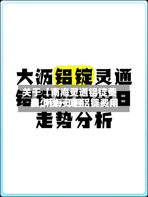 关于【南海灵通铝锭费用表,南海灵通铝锭费用多少钱一吨】-第2张图片