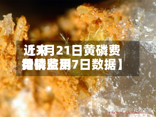 近来【7月21日黄磷费用黄磷费用行情监测7日数据】-第2张图片