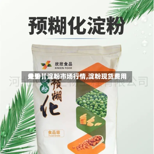 关于【淀粉市场行情,淀粉现货费用走势】-第2张图片