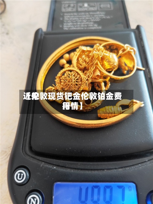 近来【伦敦现货钯金伦敦铂金费用行情】
