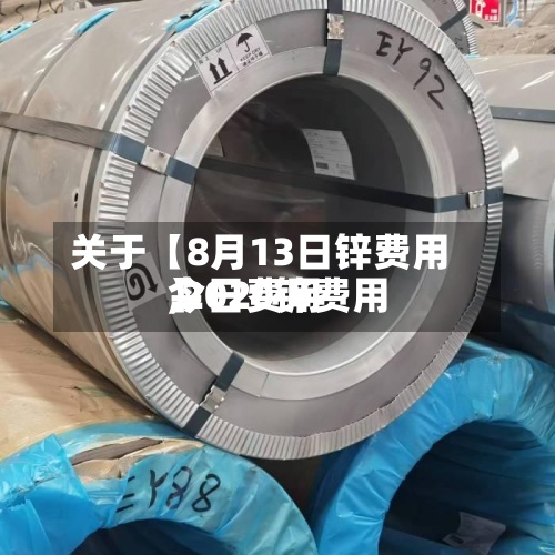 关于【8月13日锌费用,2020锌费用今日费用】-第2张图片