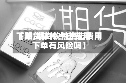 【期货软件点击费用下单,期货软件点击费用下单有风险吗】