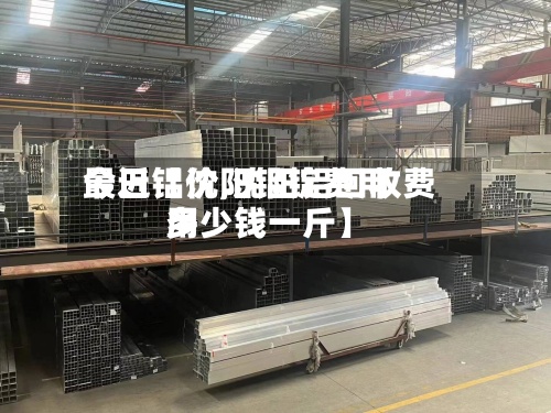 最近【沈阳铝锭费用今日铝价,沈阳铝回收费用多少钱一斤】-第3张图片