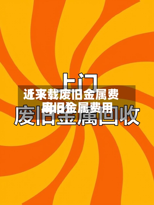 近来【下载废旧金属费用废旧金属费用app】-第3张图片