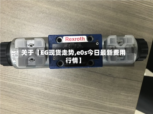 关于【EG现货走势,e0s今日最新费用行情】-第2张图片