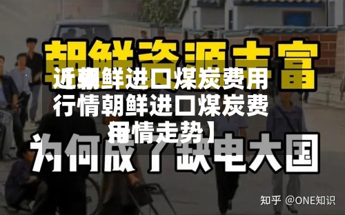 近来【朝鲜进口煤炭费用行情朝鲜进口煤炭费用行情走势】-第3张图片
