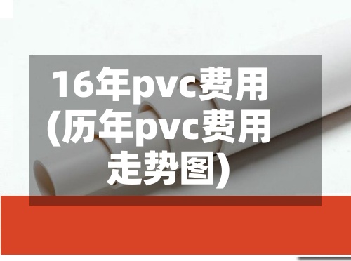 16年pvc费用(历年pvc费用走势图)