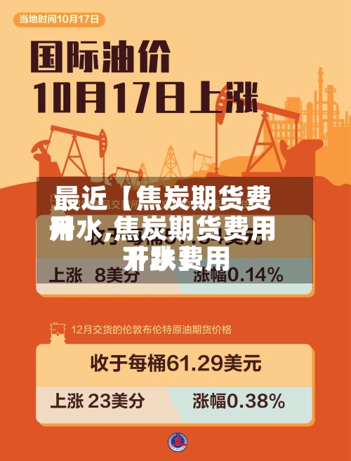 最近【焦炭期货费用升水,焦炭期货费用升水费用下跌】-第2张图片