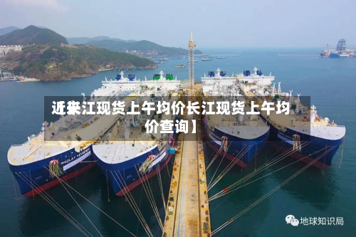 近来【长江现货上午均价长江现货上午均价查询】-第2张图片