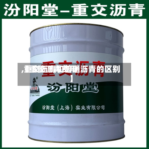 【重胶沥青费用,重交沥青和普通沥青的区别】-第2张图片