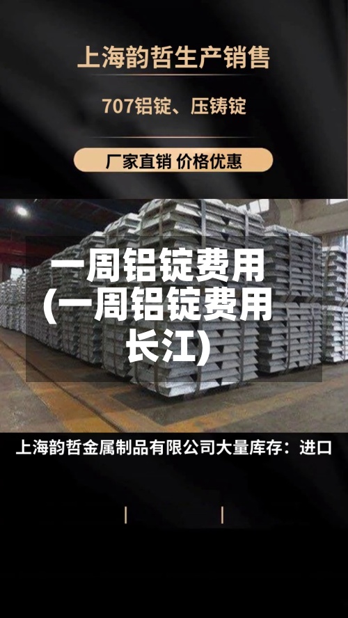 一周铝锭费用(一周铝锭费用长江)