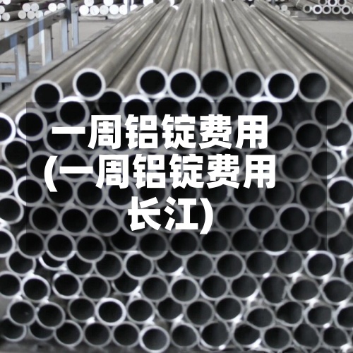 一周铝锭费用(一周铝锭费用长江)-第2张图片