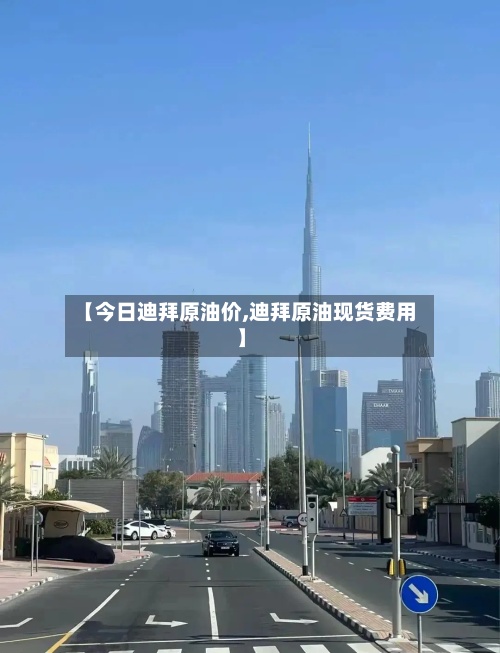 【今日迪拜原油价,迪拜原油现货费用】