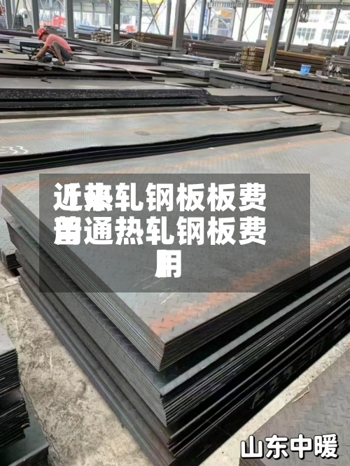 近来【热轧钢板板费用普通热轧钢板费用】