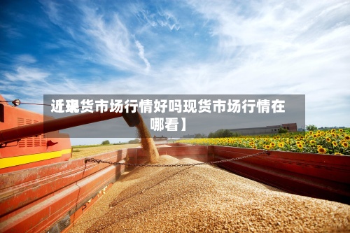 近来【现货市场行情好吗现货市场行情在哪看】