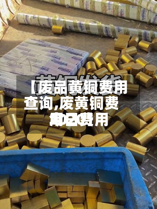 【废品黄铜费用查询,废黄铜费用今日费用2020】-第2张图片