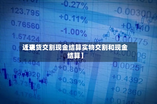 近来【现货交割现金结算实物交割和现金结算】