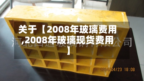 关于【2008年玻璃费用,2008年玻璃现货费用】-第2张图片