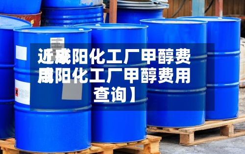 近来【咸阳化工厂甲醇费用咸阳化工厂甲醇费用查询】