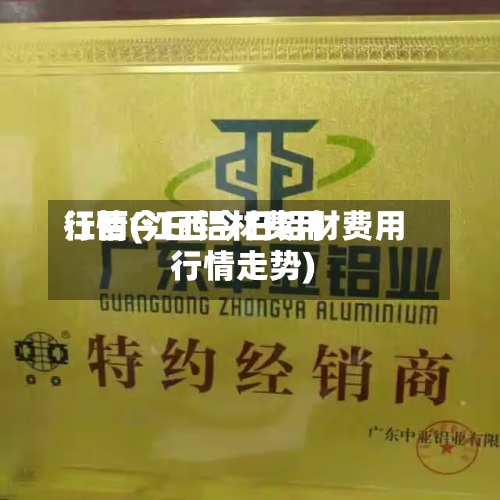 江西今日铝材费用行情(江西今日铝材费用行情走势)-第2张图片