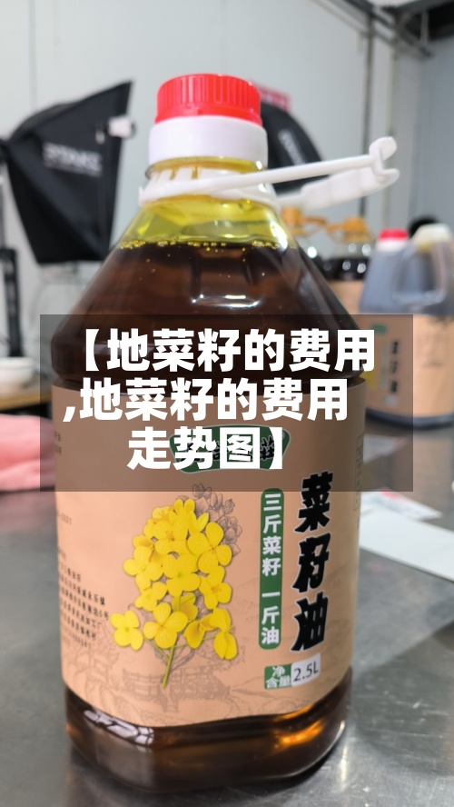 【地菜籽的费用,地菜籽的费用走势图】