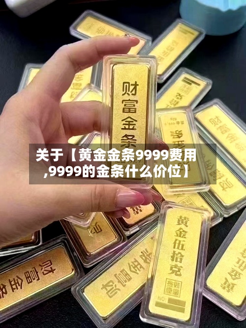 关于【黄金金条9999费用,9999的金条什么价位】