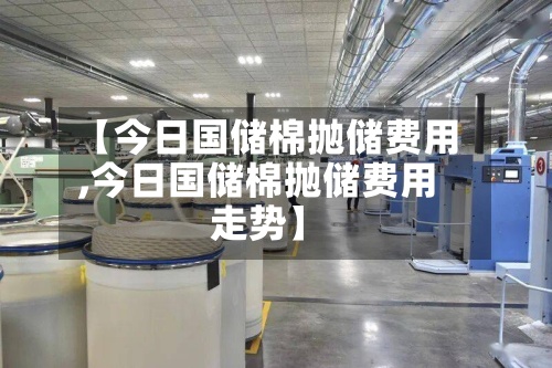 【今日国储棉抛储费用,今日国储棉抛储费用走势】-第3张图片
