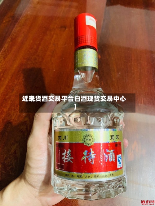 近来【现货酒交易平台白酒现货交易中心】-第2张图片
