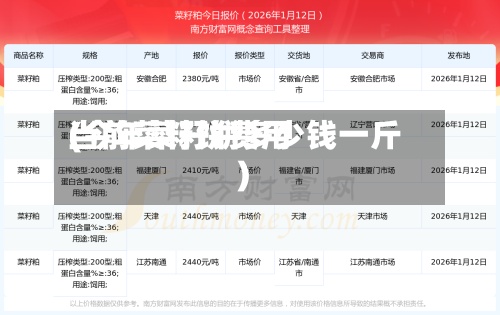 当前菜籽饼费用(今年菜籽饼多少钱一斤)