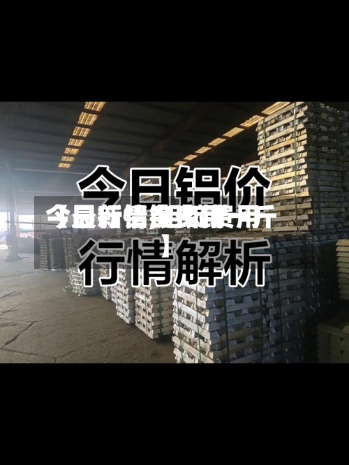 【最新铝锭费用今日行情,铝锭费用今日行情多少钱一斤】-第3张图片