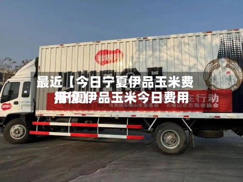 最近【今日宁夏伊品玉米费用,宁夏伊品玉米今日费用报价】-第2张图片