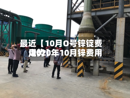 最近【10月O号锌锭费用,2020年10月锌费用走势】