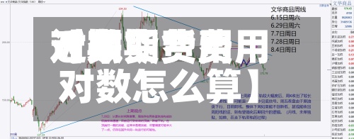 近来【期货费用对数期货费用对数怎么算】