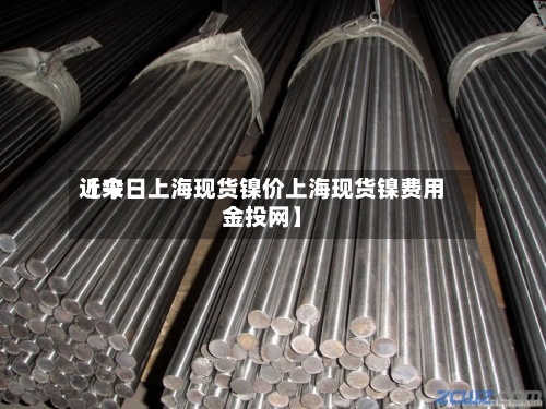 近来【今日上海现货镍价上海现货镍费用金投网】