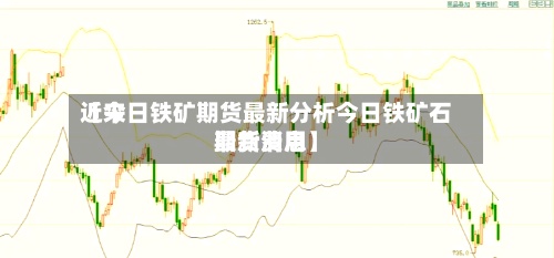 近来【今日铁矿期货最新分析今日铁矿石期货费用最新消息】-第2张图片
