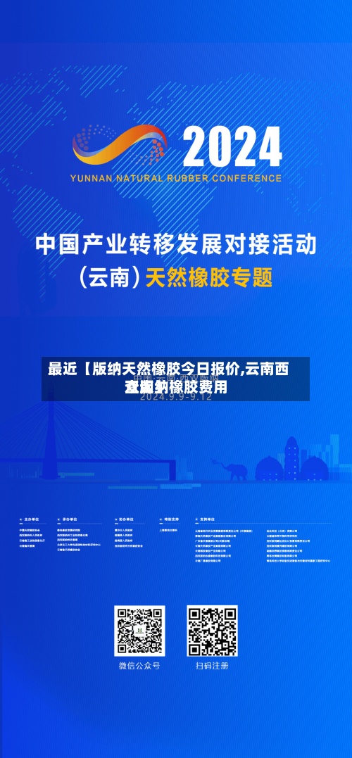 最近【版纳天然橡胶今日报价,云南西双版纳橡胶费用查询】
