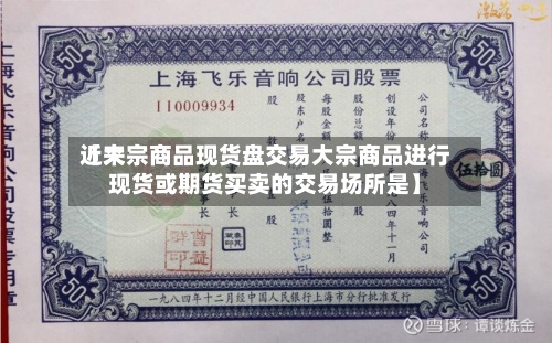 近来【大宗商品现货盘交易大宗商品进行现货或期货买卖的交易场所是】-第2张图片