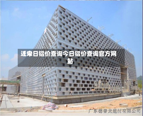 近来【今日铝价查询今日铝价查询官方网站】-第3张图片