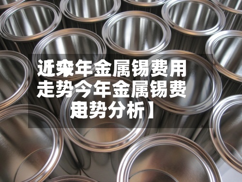 近来【今年金属锡费用走势今年金属锡费用走势分析】-第2张图片