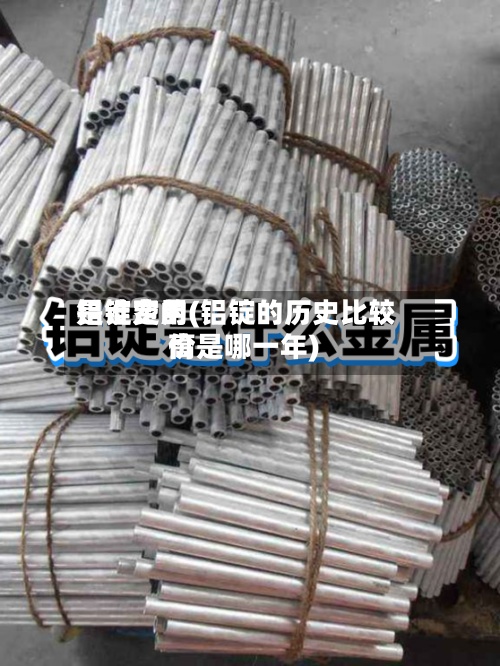 铝锭费用是谁定的(铝锭的历史比较高价是哪一年)