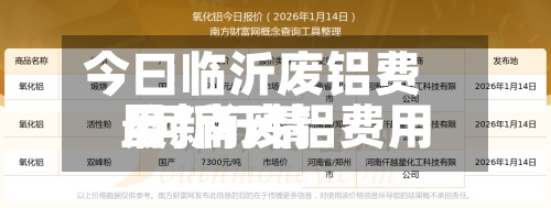 今曰临沂废铝费用/河南废铝费用最新行情