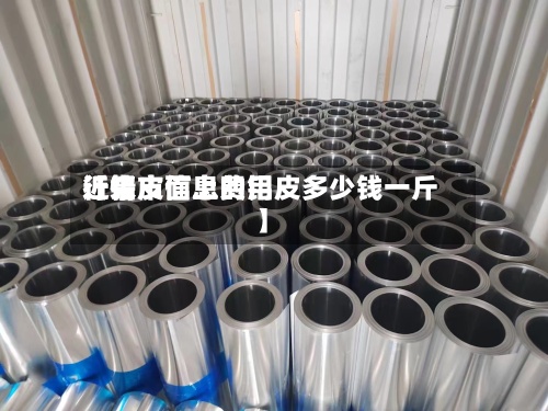 近来【铝皮信息费用行情市面上的铝皮多少钱一斤】