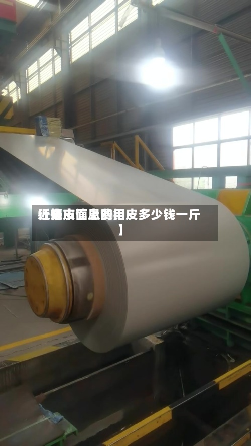近来【铝皮信息费用行情市面上的铝皮多少钱一斤】-第3张图片
