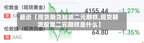 最近【现货期货股票二元期权,现货期货股票二元期权是什么】
