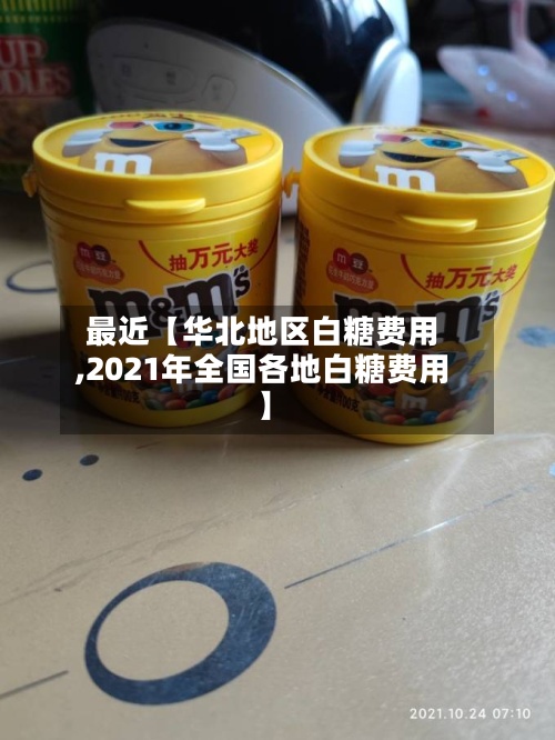 最近【华北地区白糖费用
,2021年全国各地白糖费用
】-第2张图片