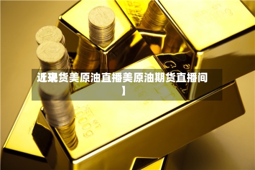 近来【现货美原油直播美原油期货直播间】