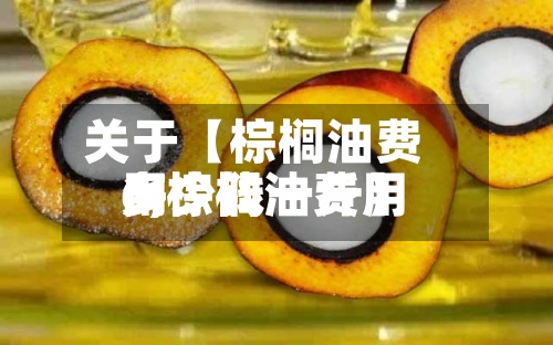 关于【棕榈油费用6,棕榈油费用多少钱一斤】-第3张图片